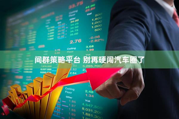 间群策略平台 别再硬闯汽车圈了