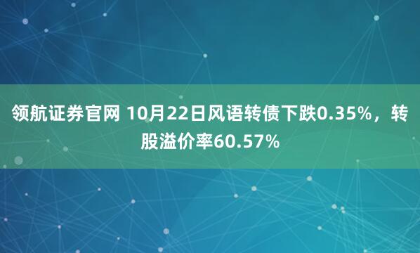 领航证券官网 10月22日风语转债下跌0.35%，转股溢价率60.57%