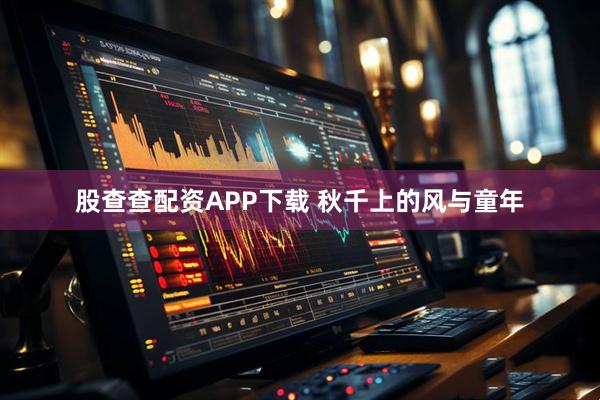 股查查配资APP下载 秋千上的风与童年