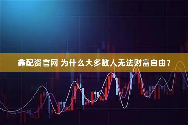 鑫配资官网 为什么大多数人无法财富自由？
