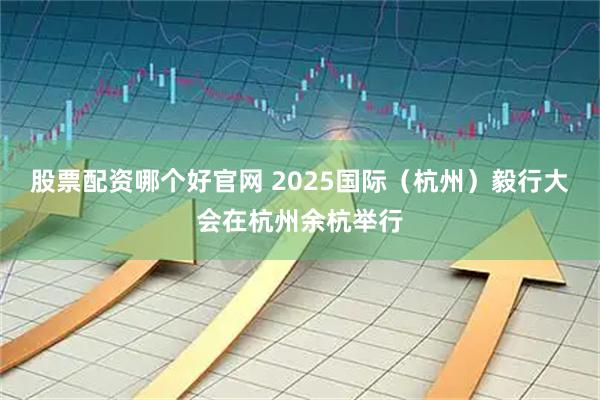 股票配资哪个好官网 2025国际（杭州）毅行大会在杭州余杭举行