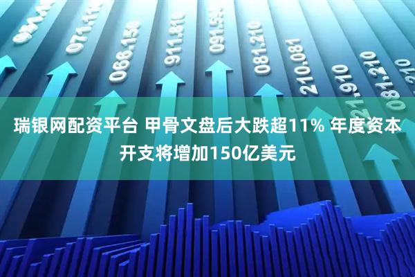 瑞银网配资平台 甲骨文盘后大跌超11% 年度资本开支将增加150亿美元