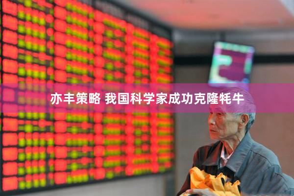 亦丰策略 我国科学家成功克隆牦牛