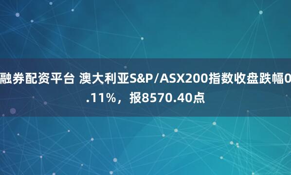融券配资平台 澳大利亚S&P/ASX200指数收盘跌幅0.11%，报8570.40点