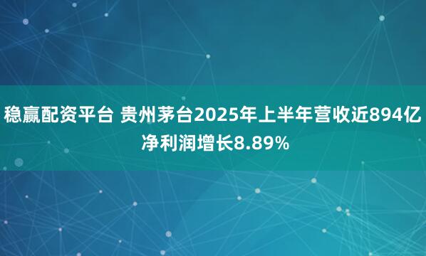 稳赢配资平台 贵州茅台2025年上半年营收近894亿 净利润增长8.89%