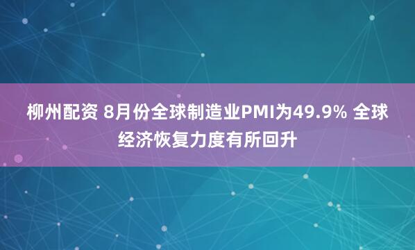 柳州配资 8月份全球制造业PMI为49.9% 全球经济恢复力度有所回升