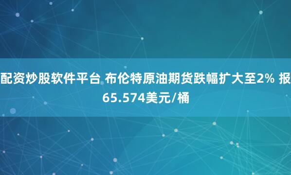 配资炒股软件平台 布伦特原油期货跌幅扩大至2% 报65.574美元/桶