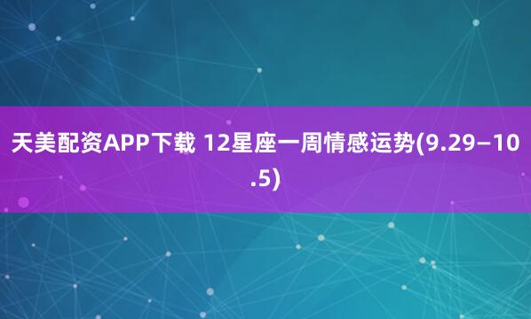 天美配资APP下载 12星座一周情感运势(9.29—10.5)